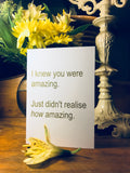 I Knew You Were Amazing, Just Didn’t Realize How Amazing Card - Ree+Dot