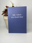 Ugh, I Adore Your Stupid Face • Love Card