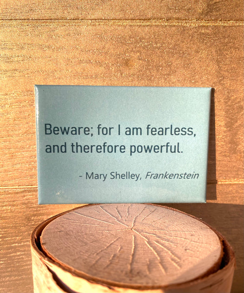 Beware; for I am fearless, and therefore powerful. Mary Shelley, Frankenstein